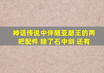 神话传说中伴随亚瑟王的两把配件 除了石中剑 还有